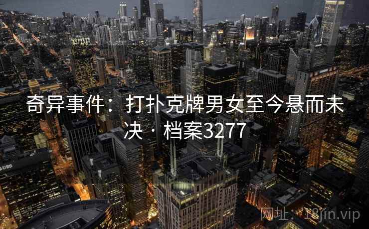 奇异事件：打扑克牌男女至今悬而未决 · 档案3277
