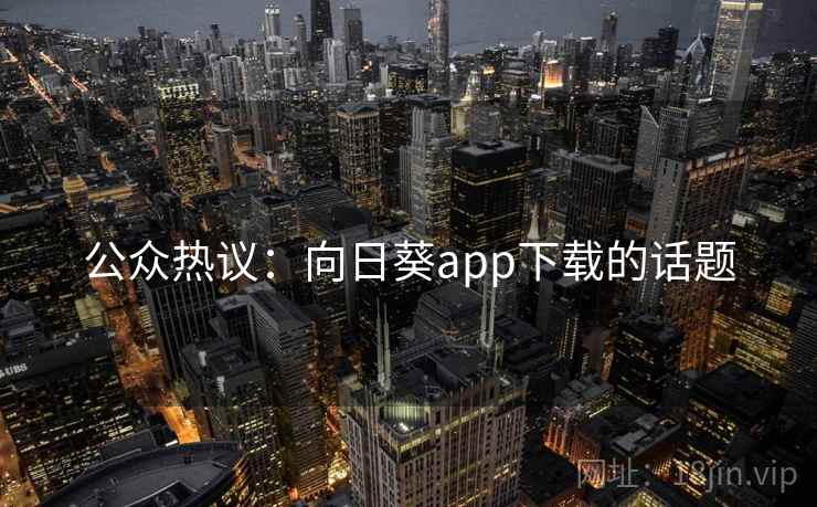 公众热议：向日葵app下载的话题