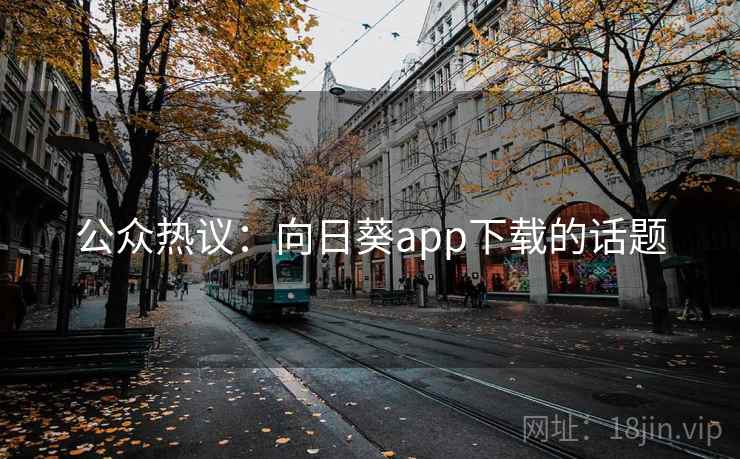 公众热议:向日葵app下载的话题 公众热议:向日葵app下载的话题