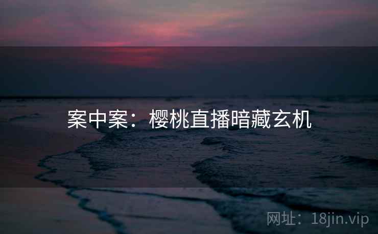 案中案：樱桃直播暗藏玄机