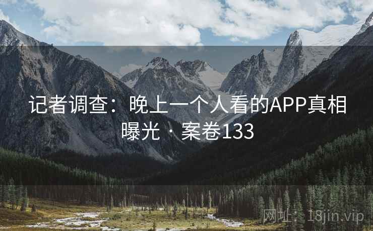 记者调查：晚上一个人看的APP真相曝光 · 案卷133