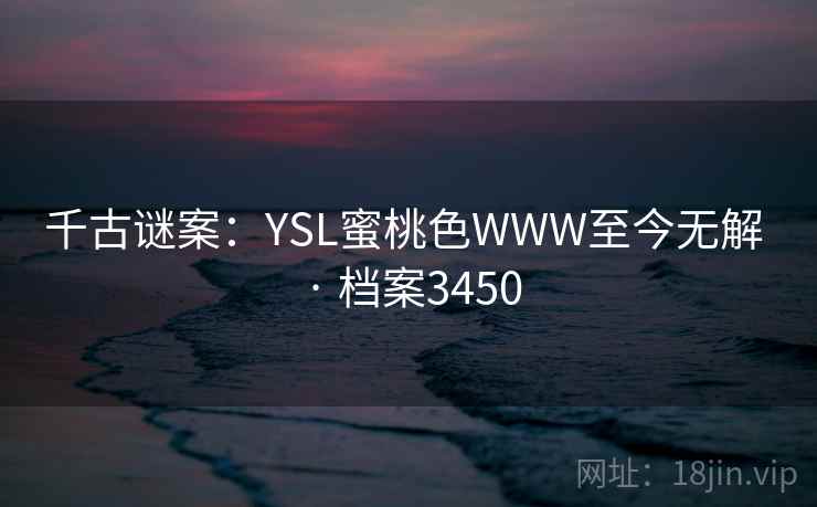 千古谜案：YSL蜜桃色WWW至今无解 · 档案3450
