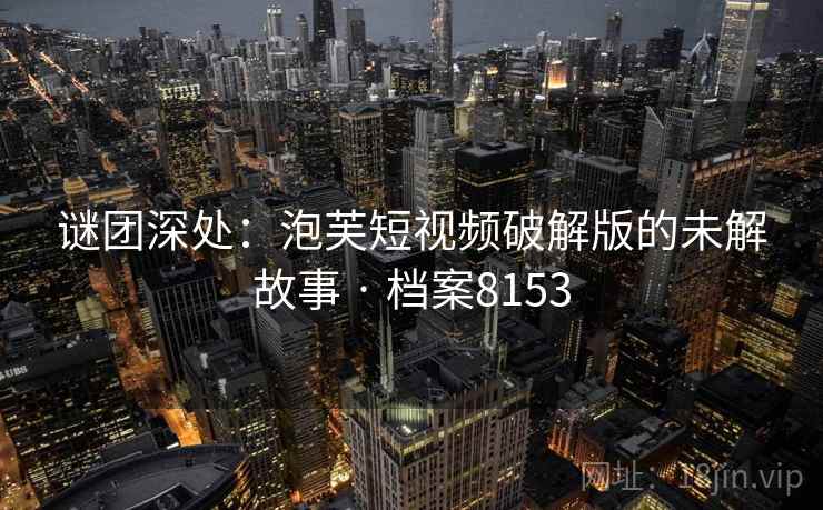 谜团深处：泡芙短视频破解版的未解故事 · 档案8153