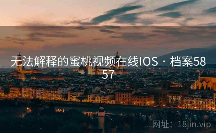 无法解释的蜜桃视频在线IOS · 档案5857