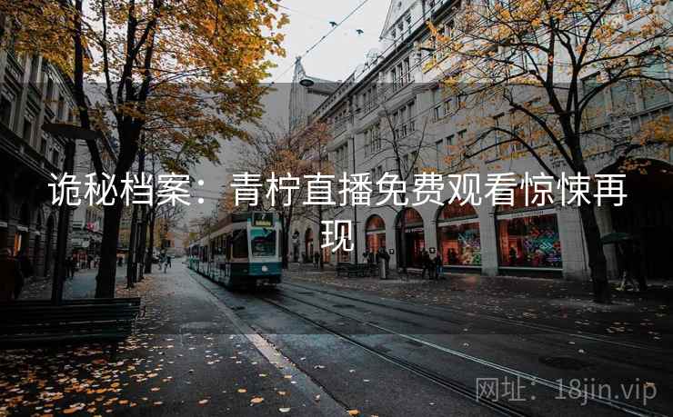诡秘档案：青柠直播免费观看惊悚再现