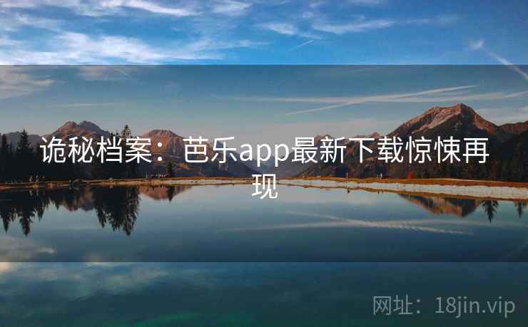 诡秘档案：芭乐app最新下载惊悚再现