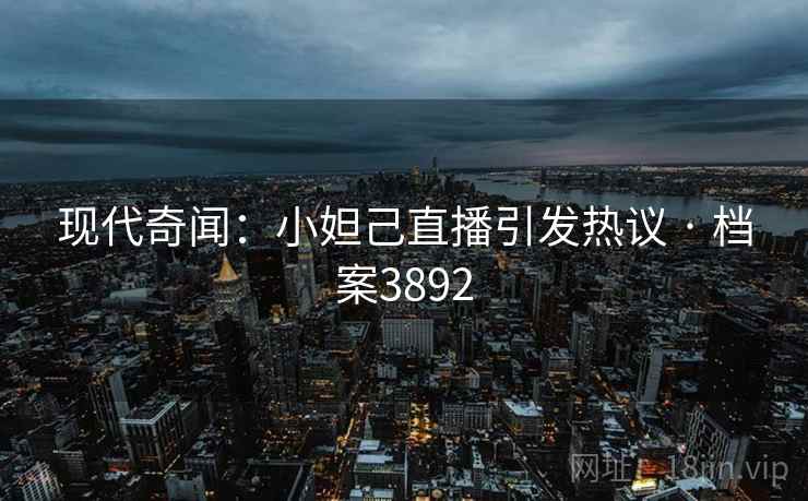 现代奇闻：小妲己直播引发热议 · 档案3892