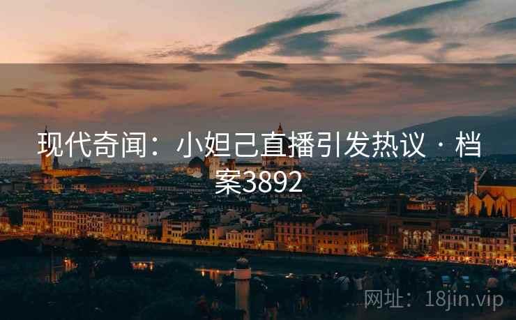 现代奇闻：小妲己直播引发热议 · 档案3892