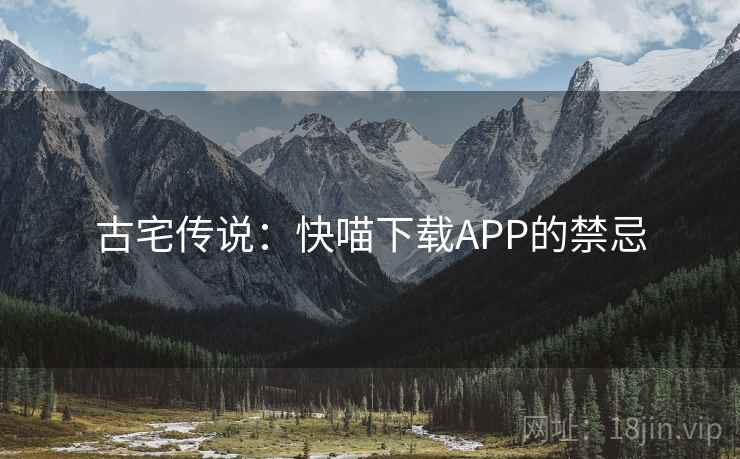 古宅传说：快喵下载APP的禁忌