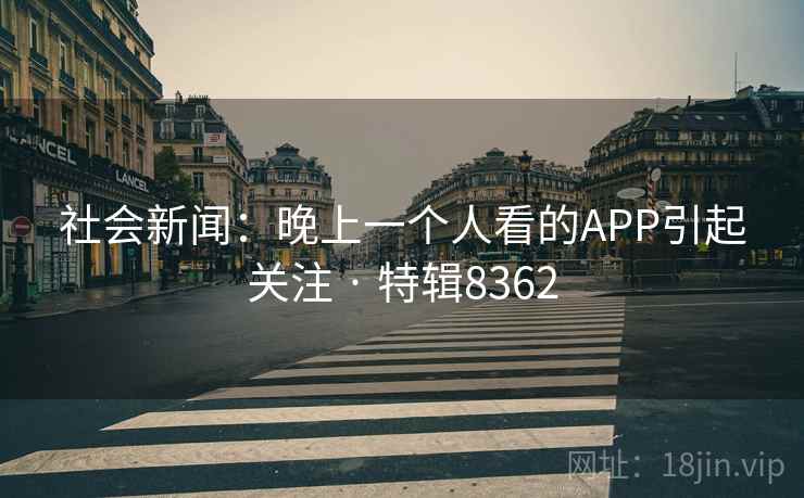 社会新闻：晚上一个人看的APP引起关注 · 特辑8362
