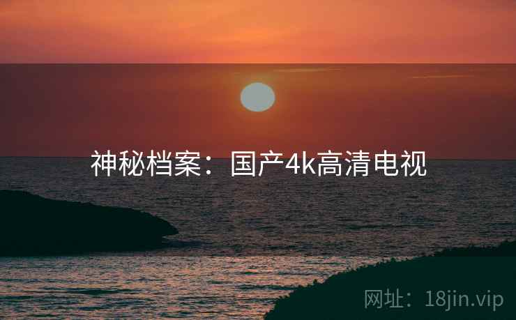 神秘档案：国产4k高清电视