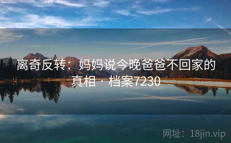 离奇反转：妈妈说今晚爸爸不回家的真相 · 档案7230