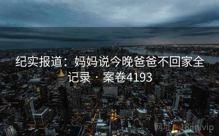 纪实报道：妈妈说今晚爸爸不回家全记录 · 案卷4193