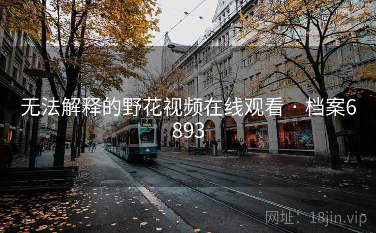 无法解释的野花视频在线观看 · 档案6893