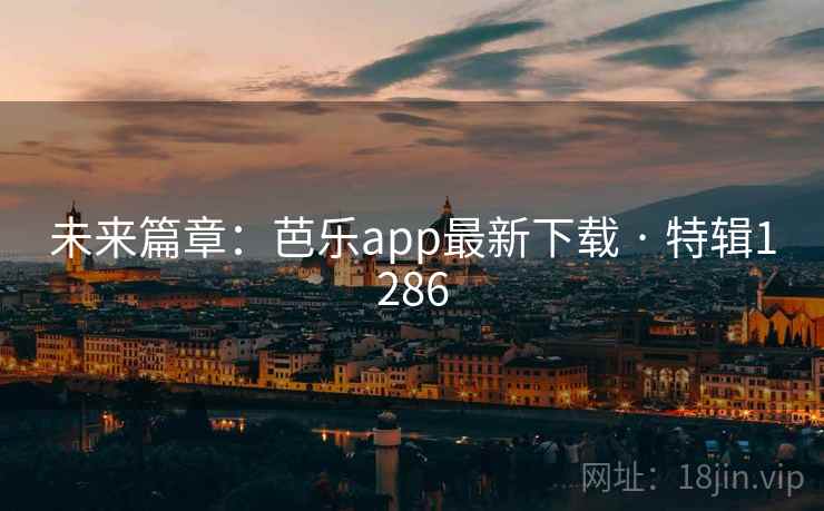 未来篇章：芭乐app最新下载 · 特辑1286